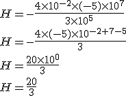 H = -\frac{4 \times10^{-2} \times (-5) \times 10^7}{3 \times 10^5}\\H = -\frac{4 \times (-5) \times10^{-2+7-5} }{3}\\H = \frac{20 \times10^{0} }{3}\\H = \frac{20}{3}